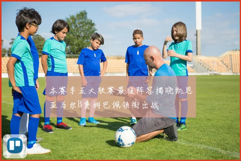 本赛季五大联赛最佳阵容揭晓凯恩亚马尔B费姆巴佩领衔出战